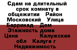 Сдам на длительный срок комнату в общежитии › Район ­ Московский › Улица ­ Баррикад › Дом ­ 126 › Этажность дома ­ 5 › Цена ­ 7 000 - Калужская обл., Калуга г. Недвижимость » Квартиры аренда   . Калужская обл.,Калуга г.